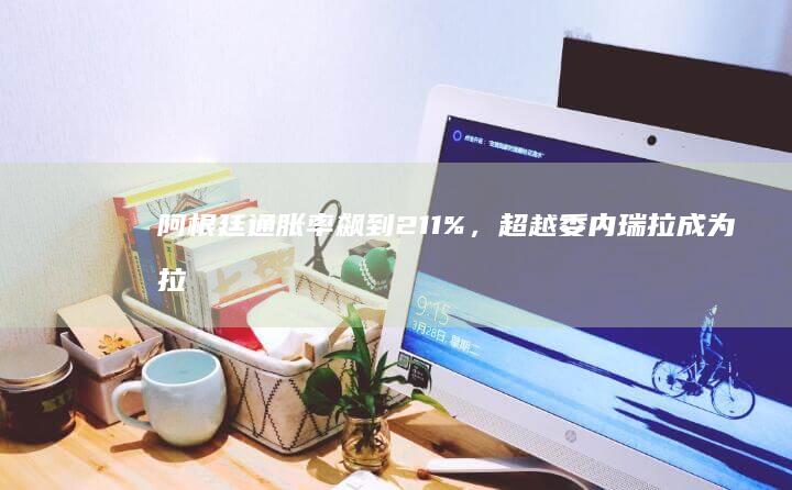 阿根廷通胀率飙到 211 %，超越委内瑞拉成为拉美「第一」，目前阿根廷经济面临风险有多大？